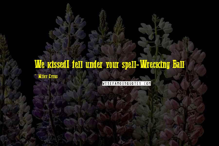 Miley Cyrus Quotes: We kissedI fell under your spell-Wrecking Ball