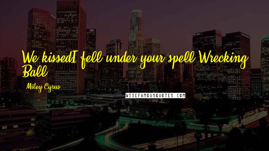 Miley Cyrus Quotes: We kissedI fell under your spell-Wrecking Ball