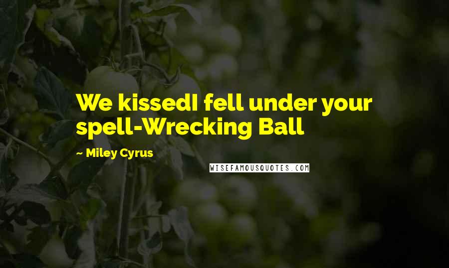 Miley Cyrus Quotes: We kissedI fell under your spell-Wrecking Ball