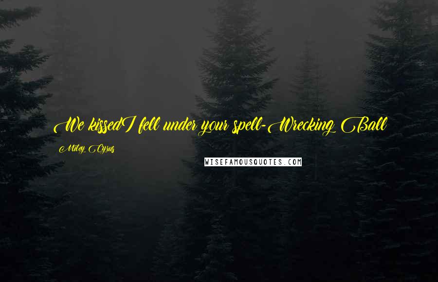 Miley Cyrus Quotes: We kissedI fell under your spell-Wrecking Ball