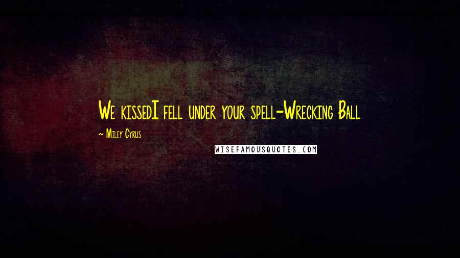 Miley Cyrus Quotes: We kissedI fell under your spell-Wrecking Ball