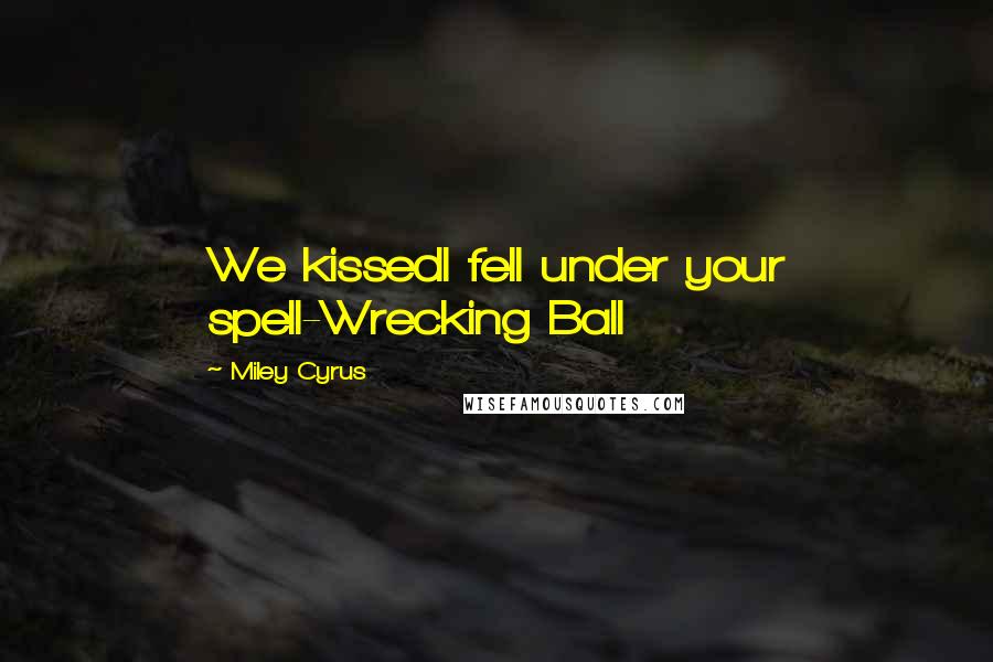Miley Cyrus Quotes: We kissedI fell under your spell-Wrecking Ball