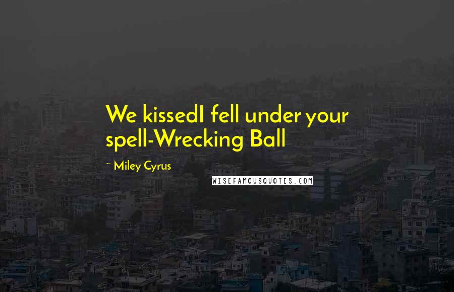 Miley Cyrus Quotes: We kissedI fell under your spell-Wrecking Ball