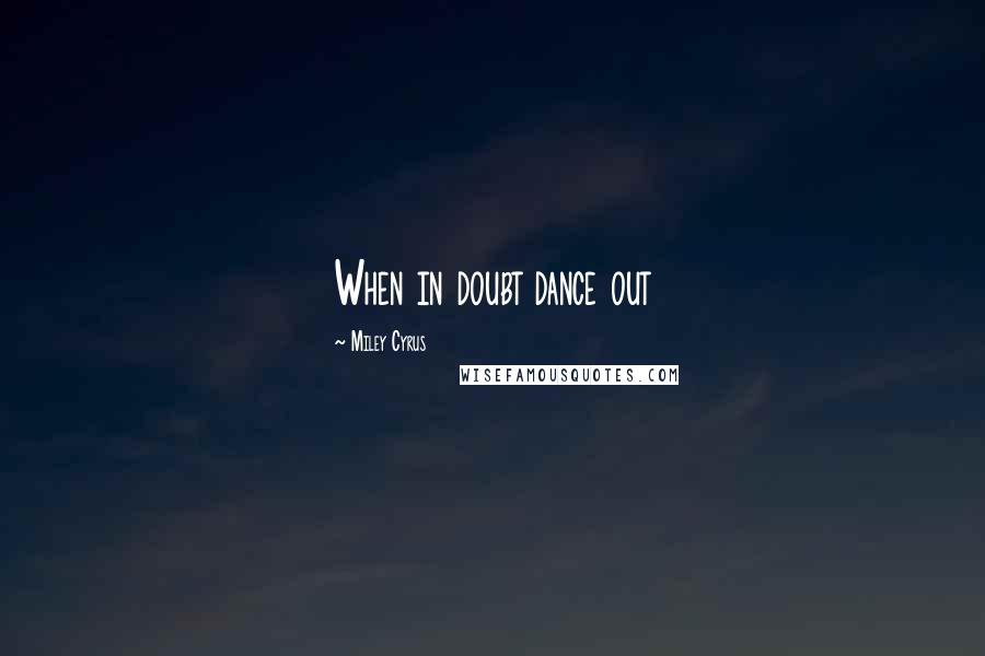 Miley Cyrus Quotes: When in doubt dance out