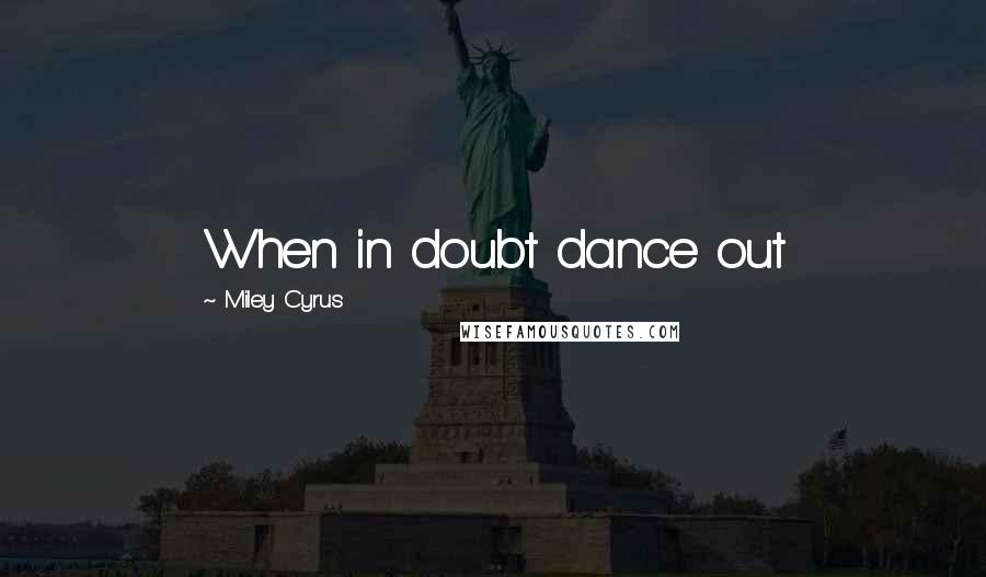 Miley Cyrus Quotes: When in doubt dance out