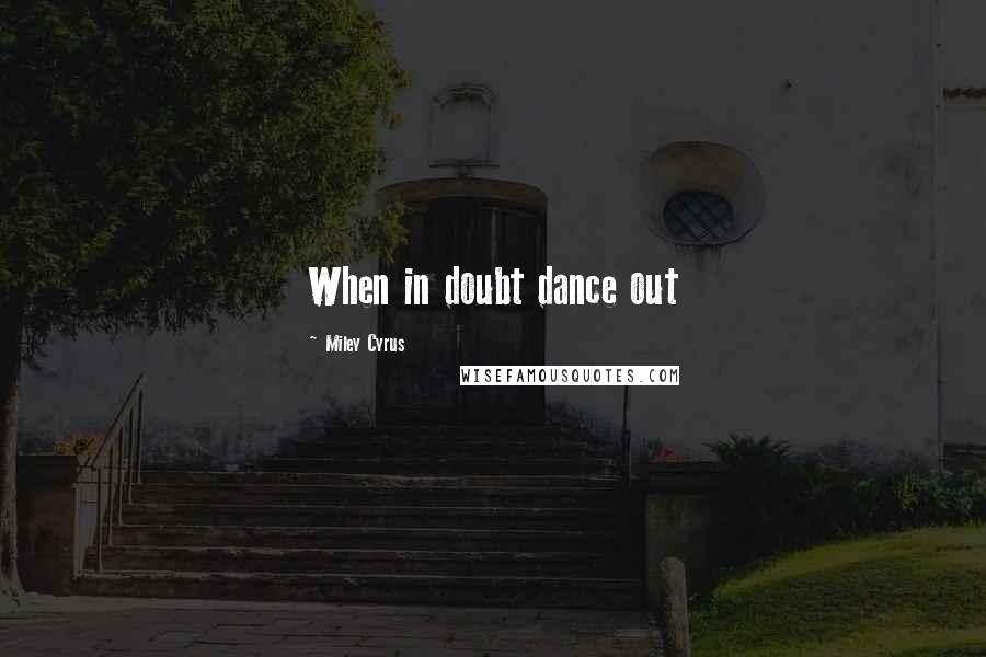 Miley Cyrus Quotes: When in doubt dance out