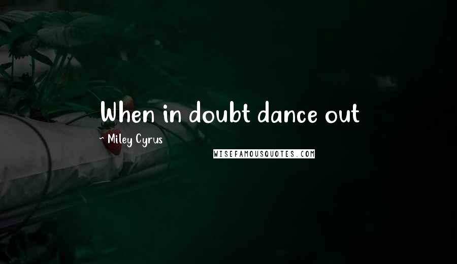 Miley Cyrus Quotes: When in doubt dance out