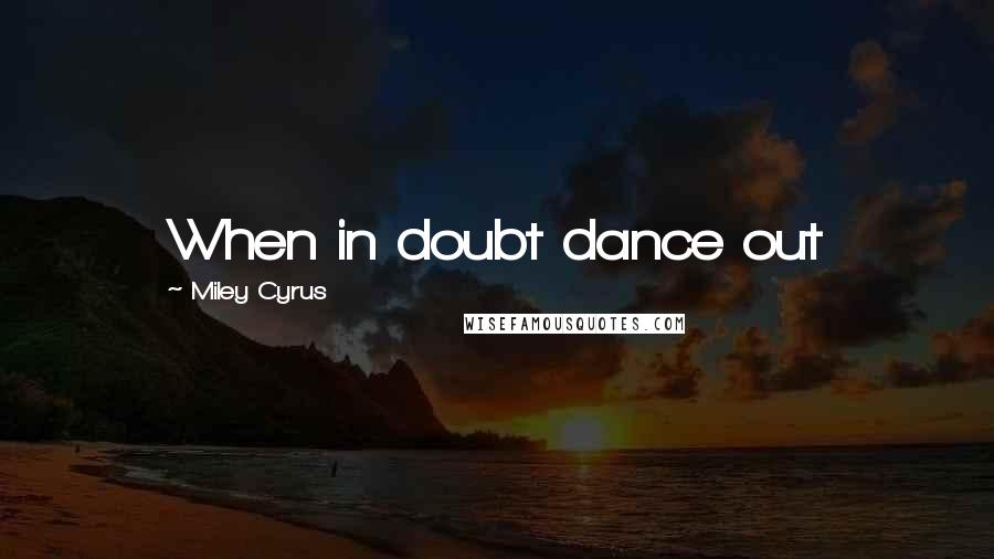 Miley Cyrus Quotes: When in doubt dance out