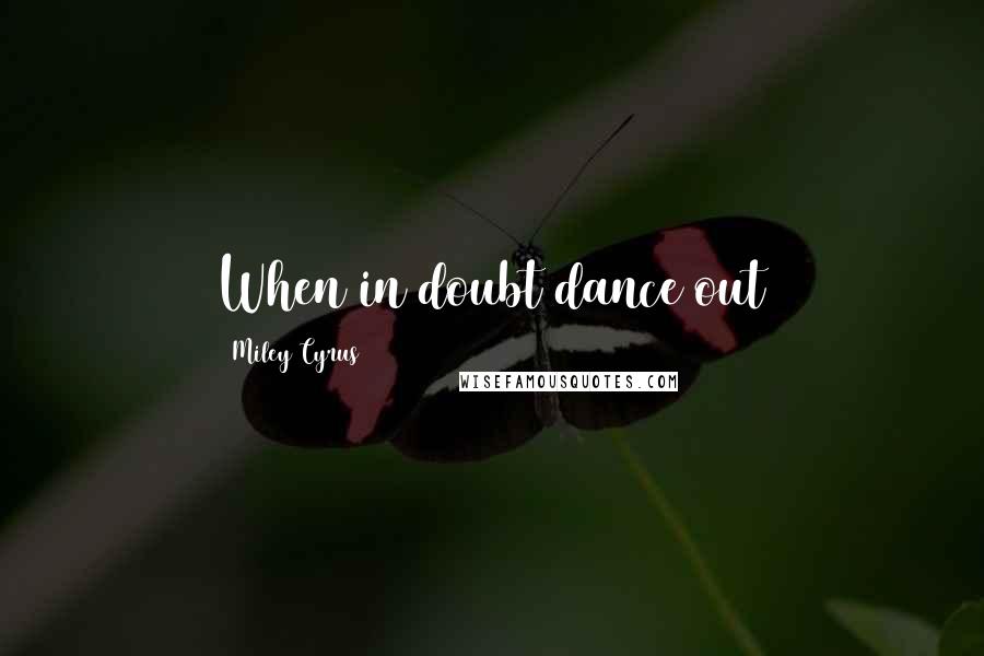 Miley Cyrus Quotes: When in doubt dance out