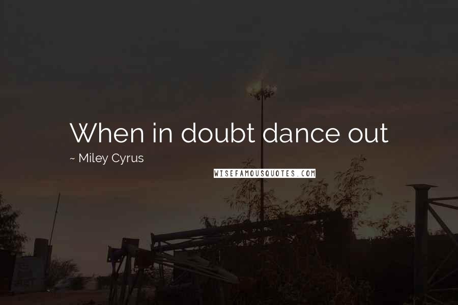 Miley Cyrus Quotes: When in doubt dance out