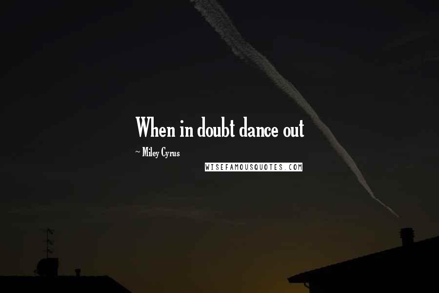 Miley Cyrus Quotes: When in doubt dance out