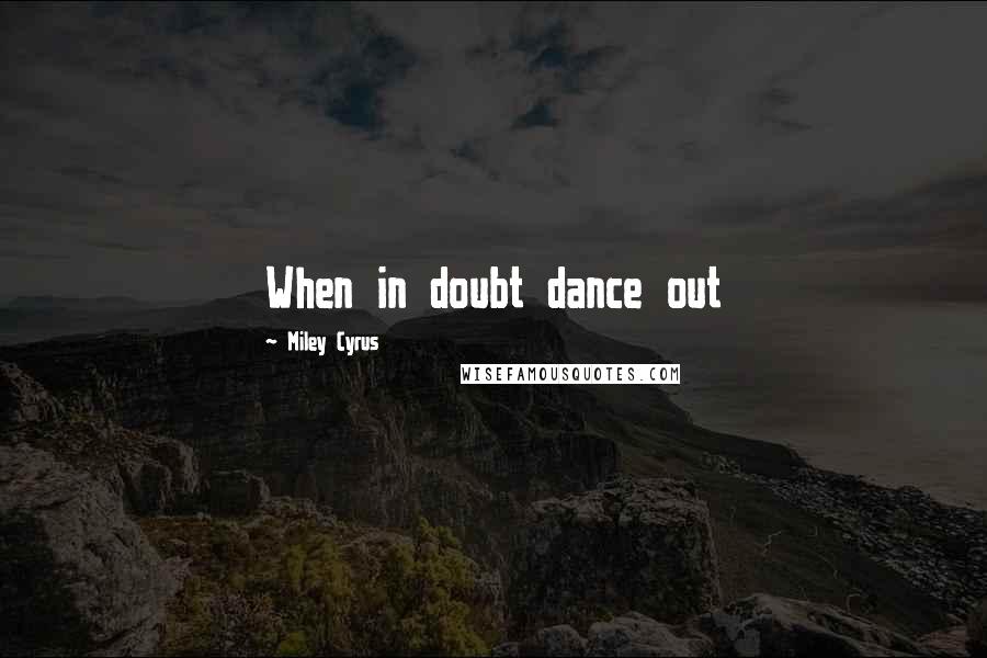 Miley Cyrus Quotes: When in doubt dance out