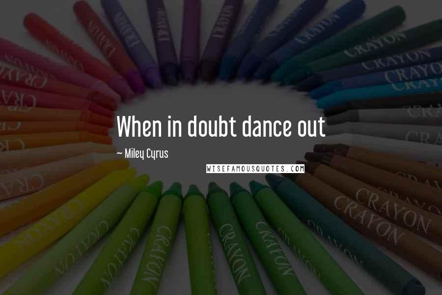 Miley Cyrus Quotes: When in doubt dance out