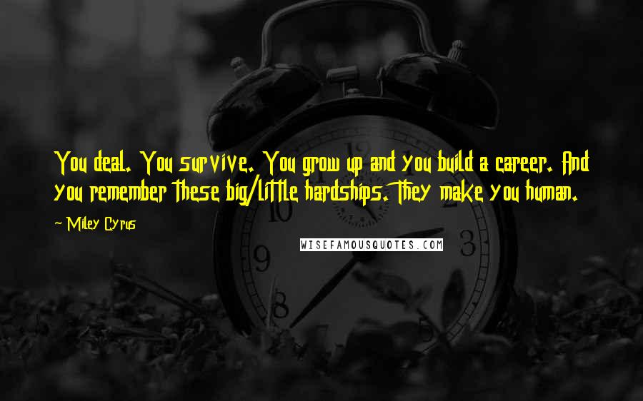 Miley Cyrus Quotes: You deal. You survive. You grow up and you build a career. And you remember these big/little hardships. They make you human.