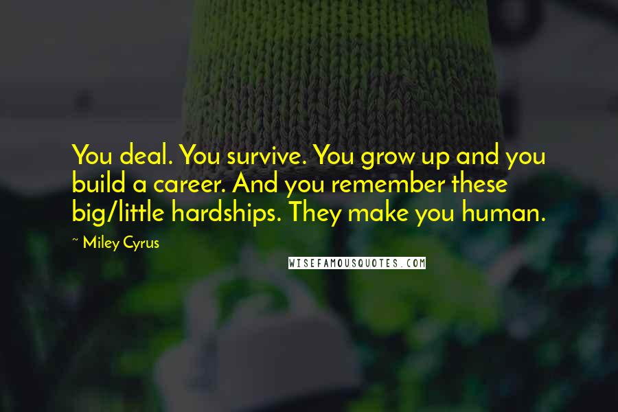 Miley Cyrus Quotes: You deal. You survive. You grow up and you build a career. And you remember these big/little hardships. They make you human.
