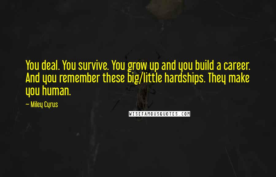 Miley Cyrus Quotes: You deal. You survive. You grow up and you build a career. And you remember these big/little hardships. They make you human.