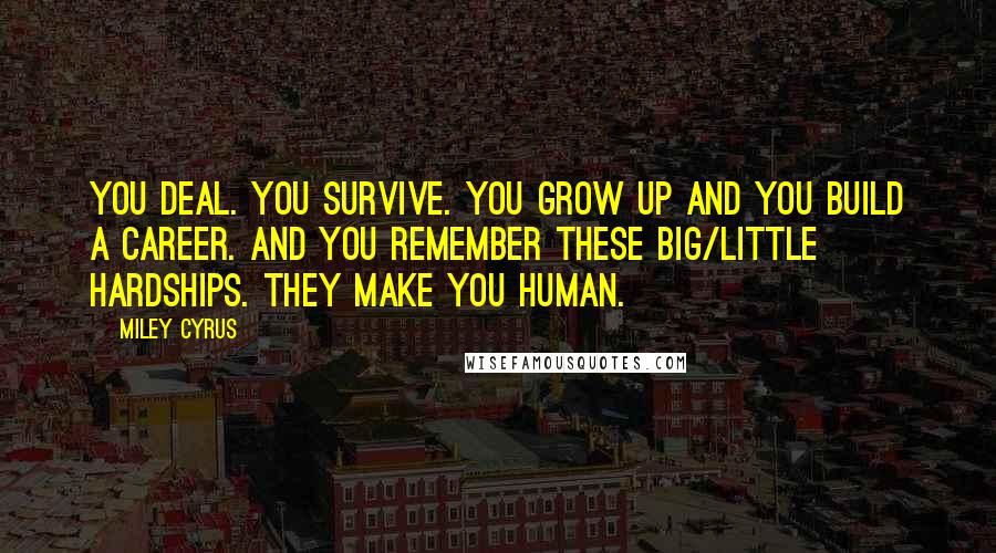 Miley Cyrus Quotes: You deal. You survive. You grow up and you build a career. And you remember these big/little hardships. They make you human.