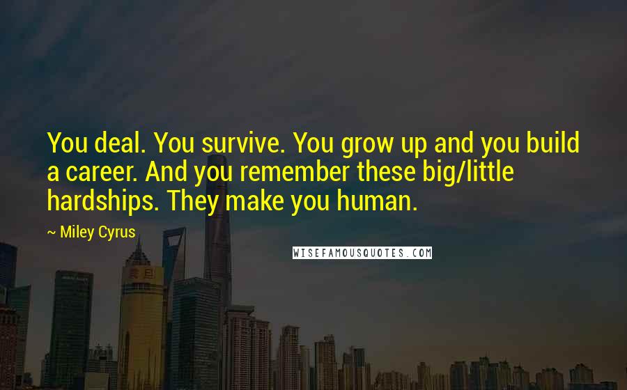 Miley Cyrus Quotes: You deal. You survive. You grow up and you build a career. And you remember these big/little hardships. They make you human.