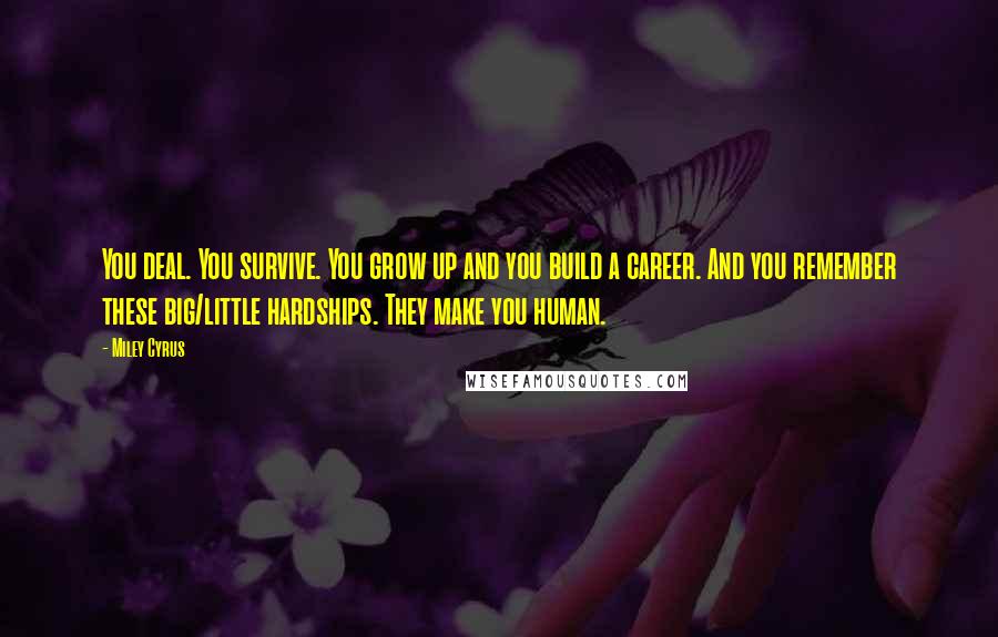 Miley Cyrus Quotes: You deal. You survive. You grow up and you build a career. And you remember these big/little hardships. They make you human.