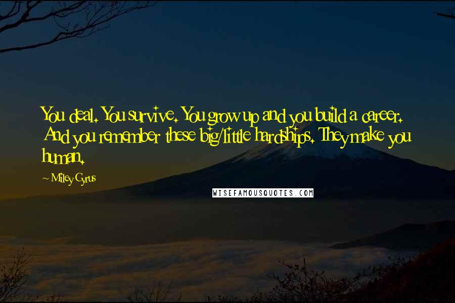 Miley Cyrus Quotes: You deal. You survive. You grow up and you build a career. And you remember these big/little hardships. They make you human.