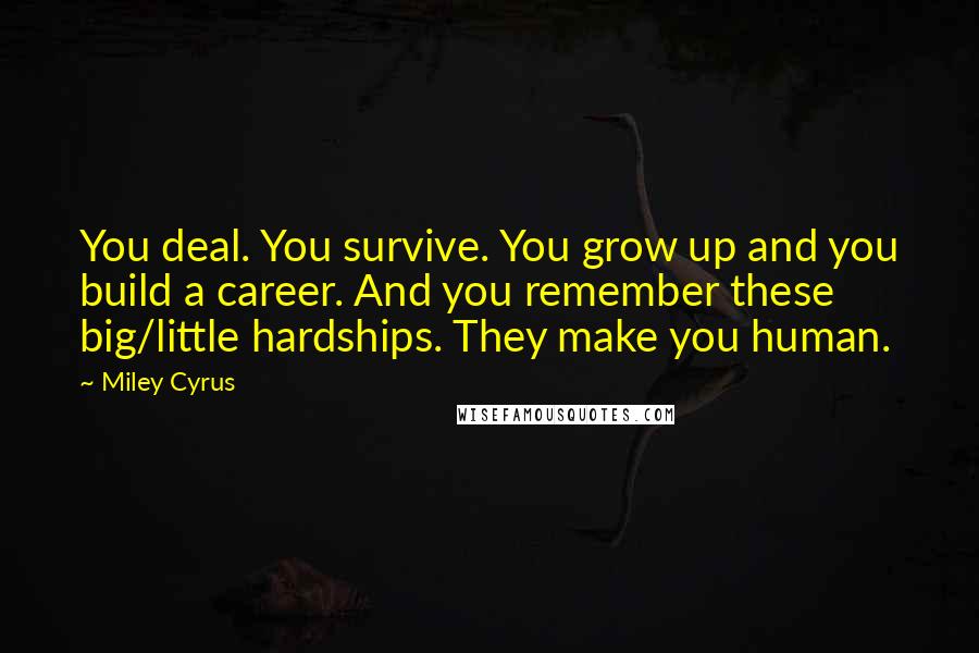 Miley Cyrus Quotes: You deal. You survive. You grow up and you build a career. And you remember these big/little hardships. They make you human.