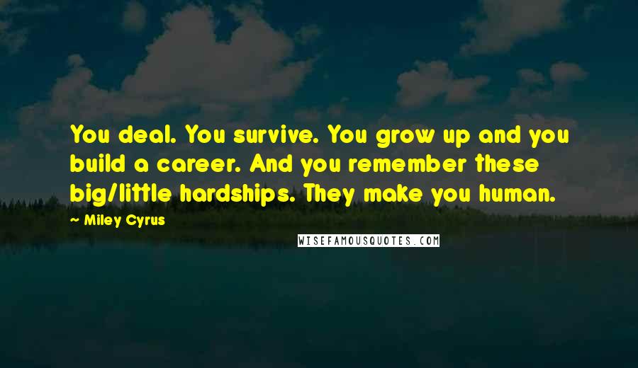 Miley Cyrus Quotes: You deal. You survive. You grow up and you build a career. And you remember these big/little hardships. They make you human.