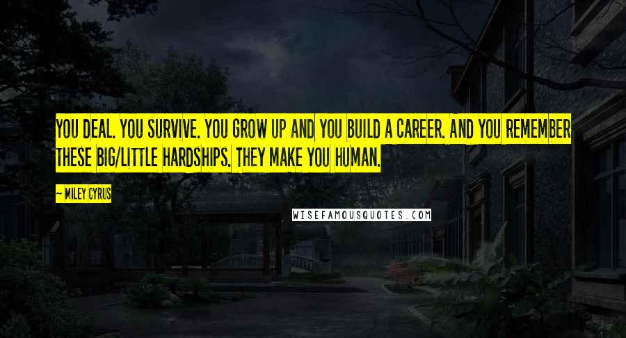 Miley Cyrus Quotes: You deal. You survive. You grow up and you build a career. And you remember these big/little hardships. They make you human.