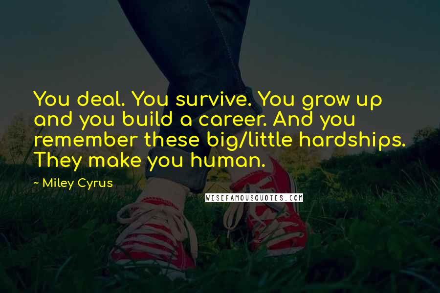 Miley Cyrus Quotes: You deal. You survive. You grow up and you build a career. And you remember these big/little hardships. They make you human.