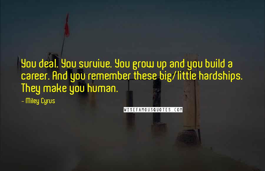 Miley Cyrus Quotes: You deal. You survive. You grow up and you build a career. And you remember these big/little hardships. They make you human.