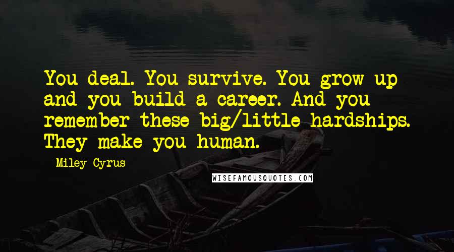Miley Cyrus Quotes: You deal. You survive. You grow up and you build a career. And you remember these big/little hardships. They make you human.
