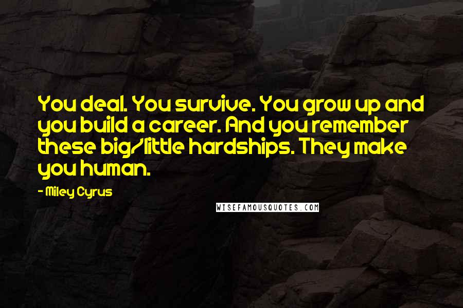 Miley Cyrus Quotes: You deal. You survive. You grow up and you build a career. And you remember these big/little hardships. They make you human.