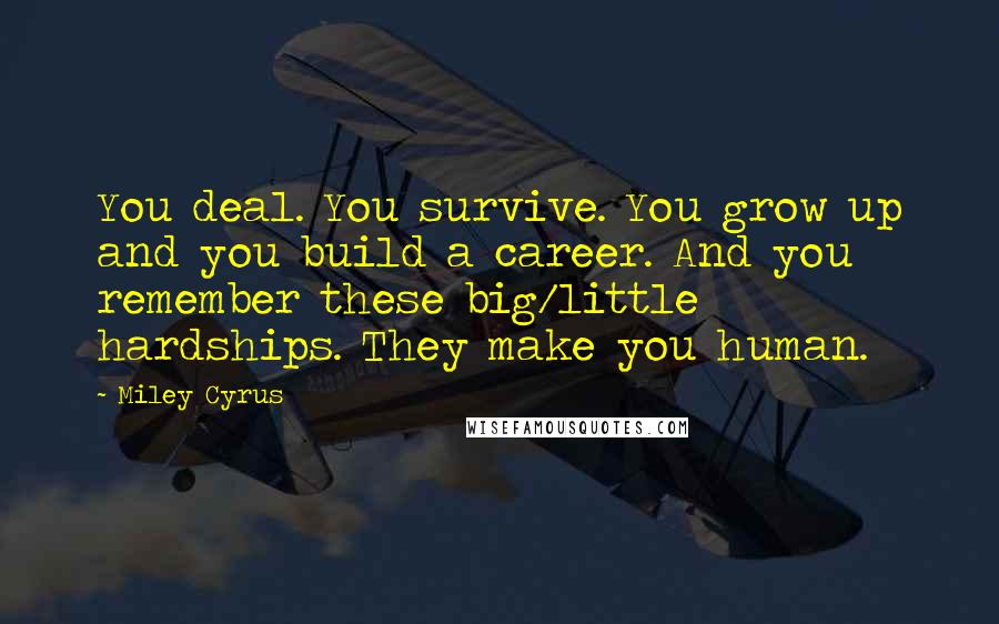 Miley Cyrus Quotes: You deal. You survive. You grow up and you build a career. And you remember these big/little hardships. They make you human.