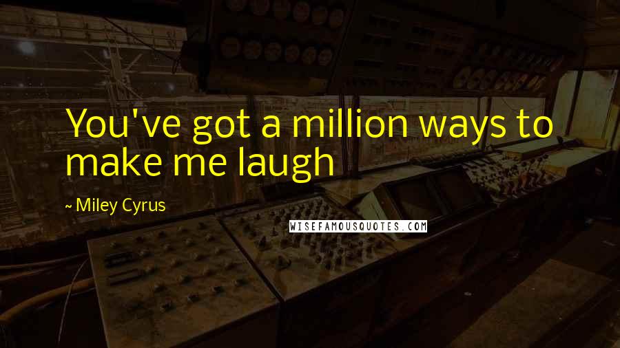 Miley Cyrus Quotes: You've got a million ways to make me laugh