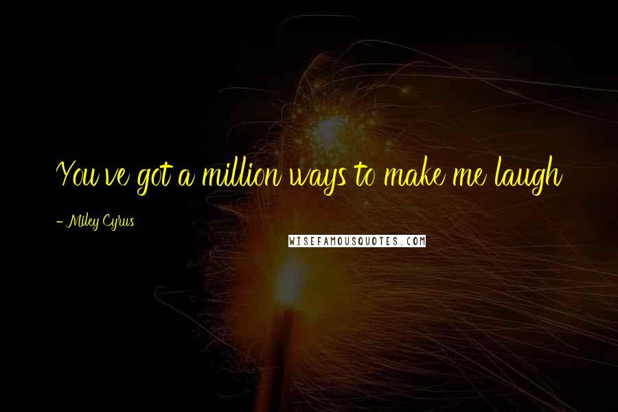 Miley Cyrus Quotes: You've got a million ways to make me laugh