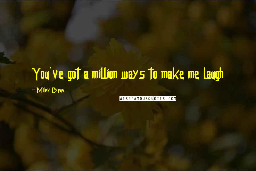 Miley Cyrus Quotes: You've got a million ways to make me laugh