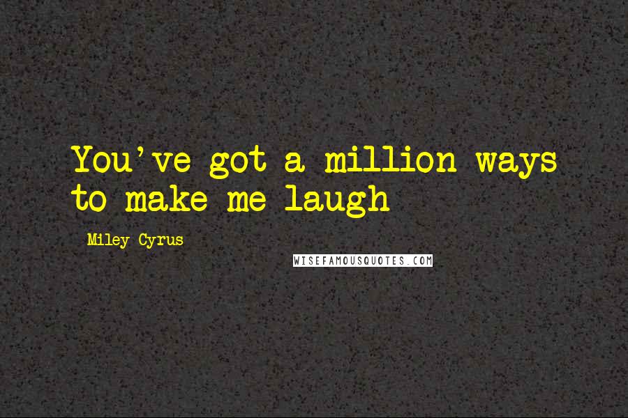 Miley Cyrus Quotes: You've got a million ways to make me laugh