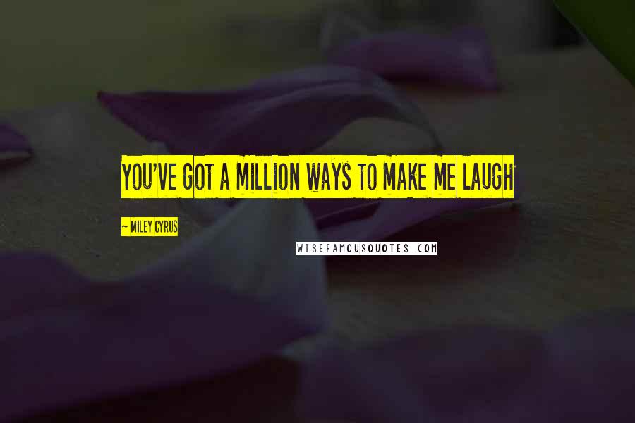 Miley Cyrus Quotes: You've got a million ways to make me laugh