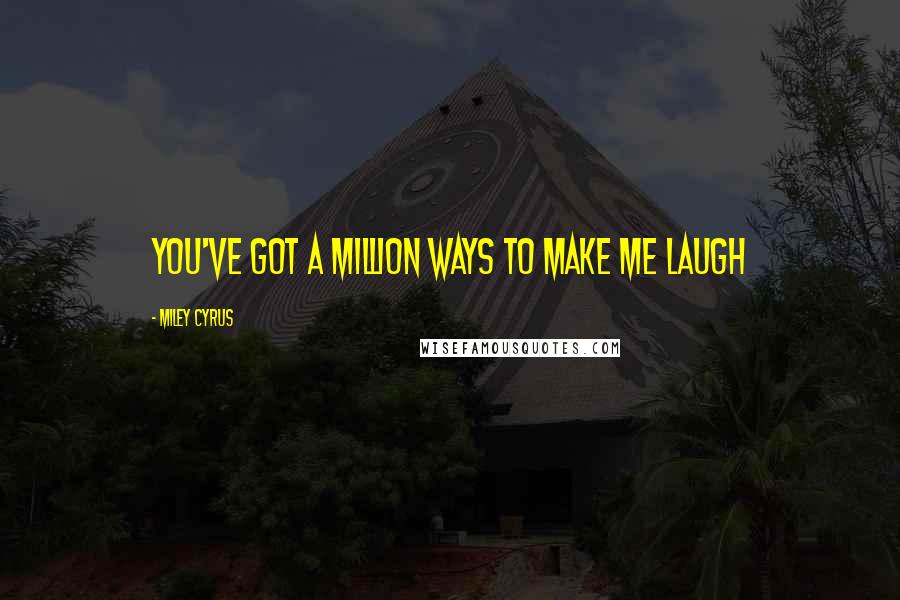 Miley Cyrus Quotes: You've got a million ways to make me laugh