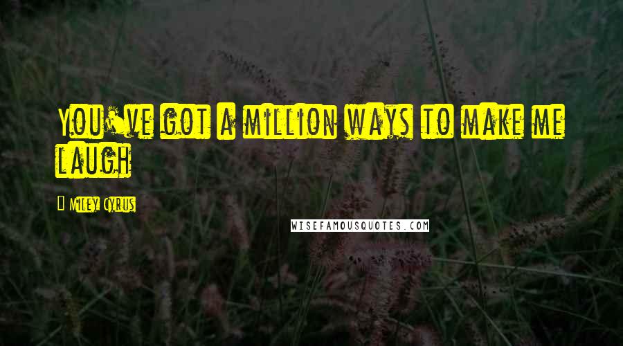 Miley Cyrus Quotes: You've got a million ways to make me laugh