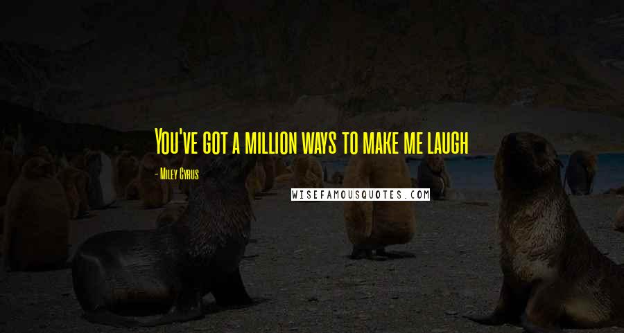 Miley Cyrus Quotes: You've got a million ways to make me laugh