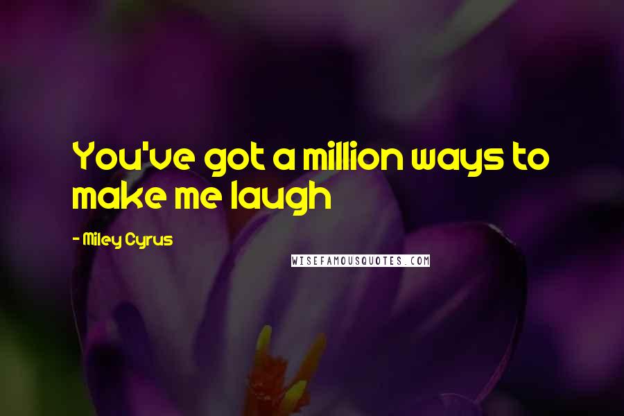 Miley Cyrus Quotes: You've got a million ways to make me laugh