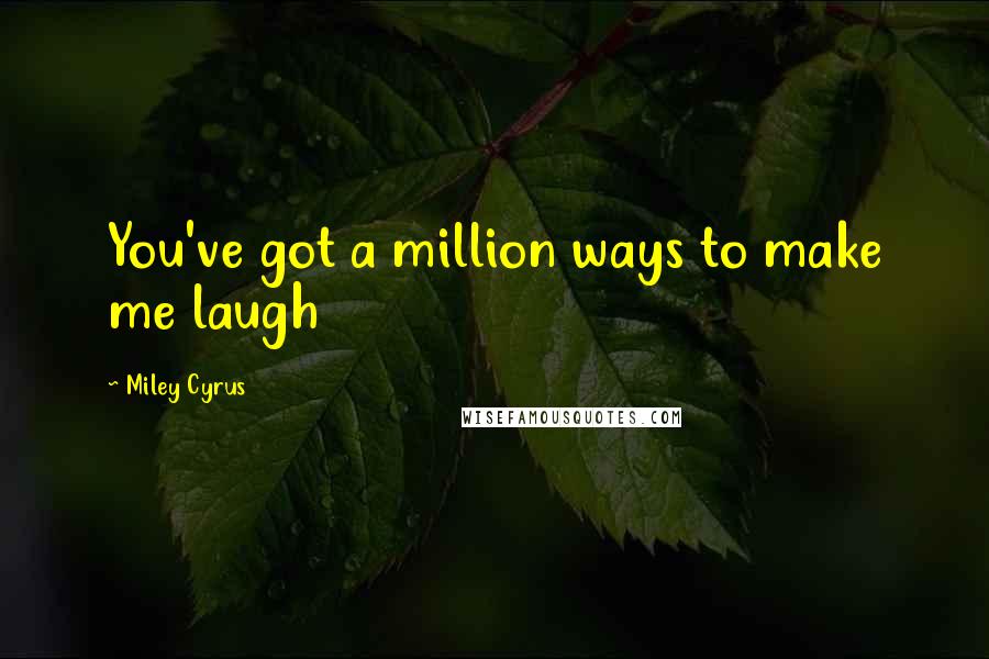 Miley Cyrus Quotes: You've got a million ways to make me laugh