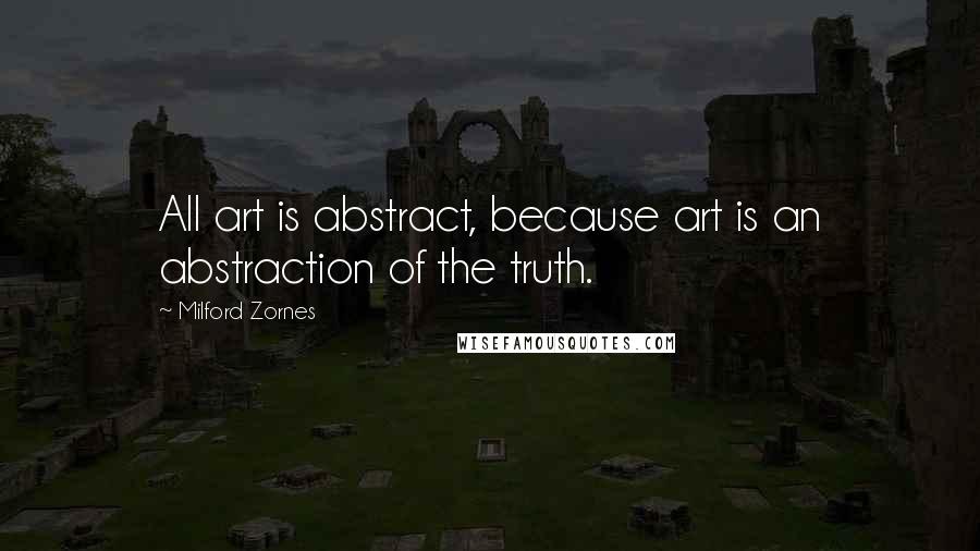 Milford Zornes Quotes: All art is abstract, because art is an abstraction of the truth.