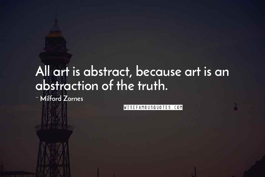 Milford Zornes Quotes: All art is abstract, because art is an abstraction of the truth.