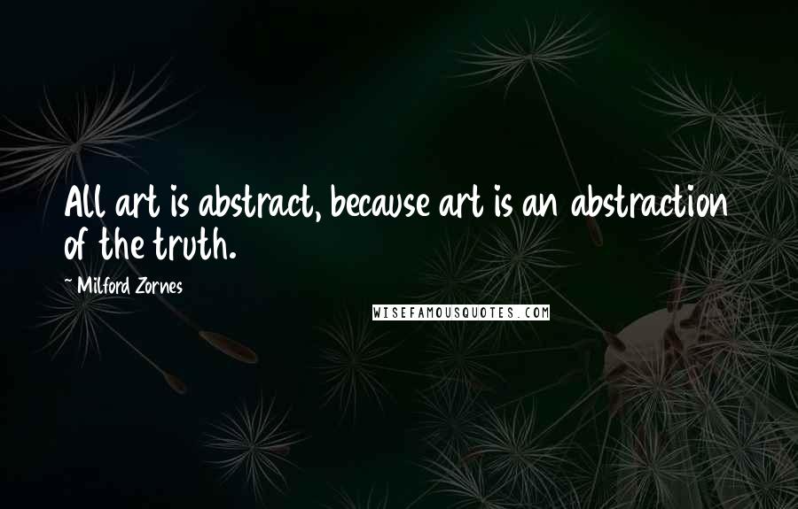 Milford Zornes Quotes: All art is abstract, because art is an abstraction of the truth.