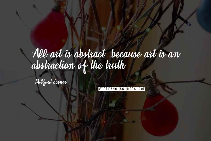 Milford Zornes Quotes: All art is abstract, because art is an abstraction of the truth.