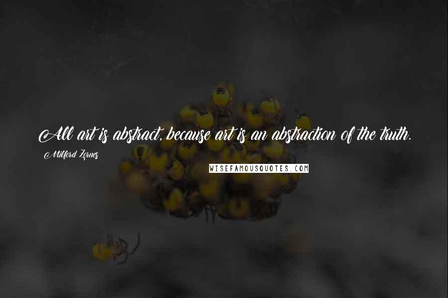 Milford Zornes Quotes: All art is abstract, because art is an abstraction of the truth.