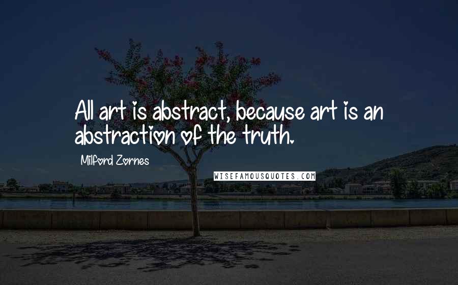 Milford Zornes Quotes: All art is abstract, because art is an abstraction of the truth.