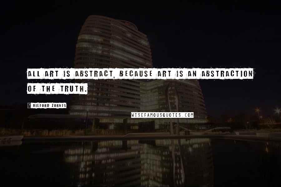 Milford Zornes Quotes: All art is abstract, because art is an abstraction of the truth.