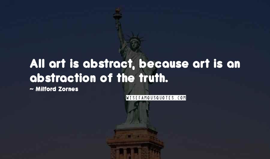 Milford Zornes Quotes: All art is abstract, because art is an abstraction of the truth.